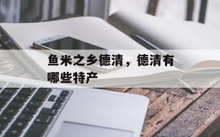 鱼米之乡德清，德清有哪些特产