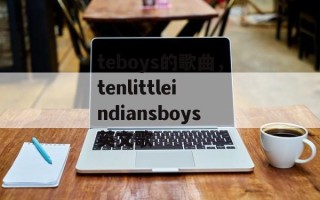 teboys的歌曲，tenlittleindiansboys英文歌