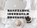 海水大虾怎么做好吃,5种家常做法对比,鲜甜弹牙的秘诀在这里