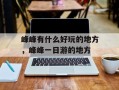 峰峰有什么好玩的地方，峰峰一日游的地方