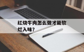 红烧牛肉怎么做才能软烂入味？