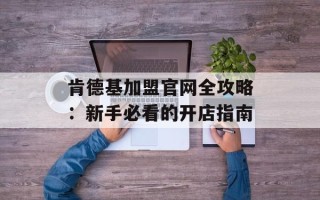 肯德基加盟官网全攻略：新手必看的开店指南