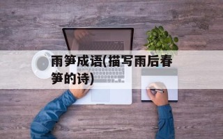 雨笋成语(描写雨后春笋的诗)