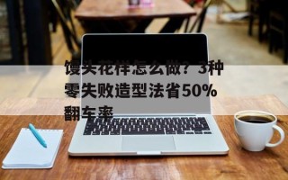馒头花样怎么做？3种零失败造型法省50%翻车率