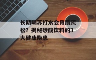 长期喝苏打水会骨质疏松？揭秘碳酸饮料的3大健康隐患