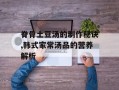 脊骨土豆汤的制作秘诀,韩式家常汤品的营养解析