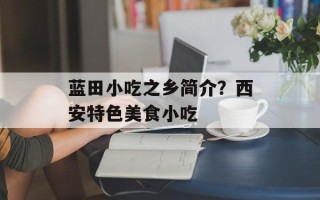 蓝田小吃之乡简介？西安特色美食小吃