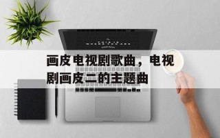 画皮电视剧歌曲，电视剧画皮二的主题曲