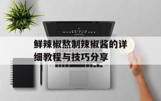 鲜辣椒熬制辣椒酱的详细教程与技巧分享