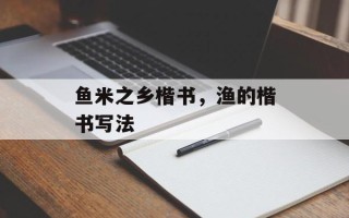 鱼米之乡楷书，渔的楷书写法