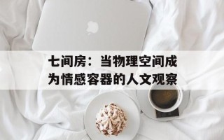 七间房：当物理空间成为情感容器的人文观察