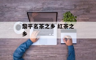 黎平名茶之乡 红茶之乡