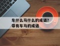 车什么马什么的成语？带有车马的成语