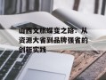 山西文旅蝶变之路：从资源大省到品牌强省的创新实践