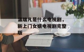 温瑞凡是什么电视剧，新上门女婿电视剧完整版