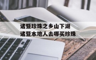诸暨珍珠之乡山下湖 诸暨本地人去哪买珍珠