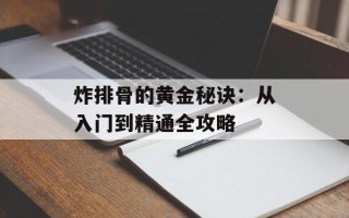 炸排骨的黄金秘诀：从入门到精通全攻略
