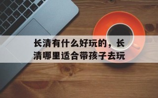 长清有什么好玩的，长清哪里适合带孩子去玩