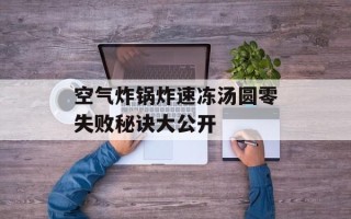 空气炸锅炸速冻汤圆零失败秘诀大公开