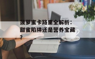 菠萝蜜卡路里全解析：甜蜜陷阱还是营养宝藏？