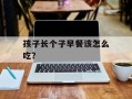 孩子长个子早餐该怎么吃？