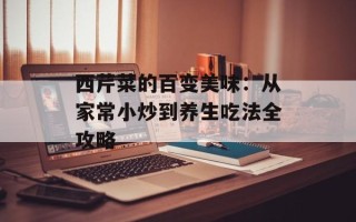 西芹菜的百变美味：从家常小炒到养生吃法全攻略