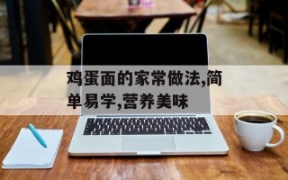 鸡蛋面的家常做法,简单易学,营养美味