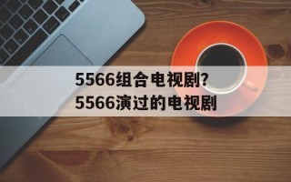 5566组合电视剧？5566演过的电视剧