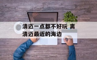 清迈一点都不好玩 离清迈最近的海边