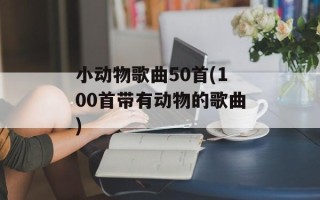小动物歌曲50首(100首带有动物的歌曲)