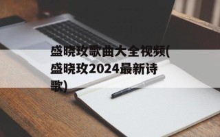 盛晓玫歌曲大全视频(盛晓玫2024最新诗歌)