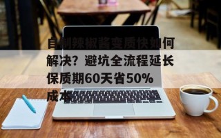 自制辣椒酱变质快如何解决？避坑全流程延长保质期60天省50%成本