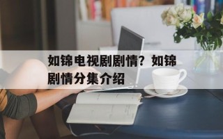 如锦电视剧剧情？如锦剧情分集介绍