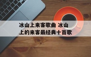 冰山上来客歌曲 冰山上的来客最经典十首歌