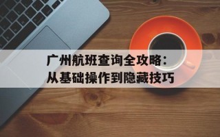 广州航班查询全攻略：从基础操作到隐藏技巧