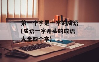 第一个字是一字的成语(成语一字开头的成语大全四个字)