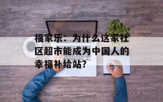 福家乐：为什么这家社区超市能成为中国人的幸福补给站？