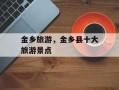 金乡旅游，金乡县十大旅游景点