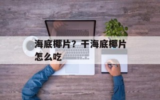 海底椰片？干海底椰片怎么吃