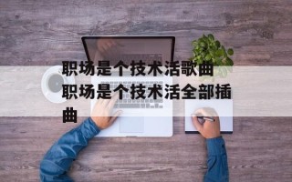 职场是个技术活歌曲 职场是个技术活全部插曲