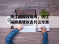 清江画廊好玩吗，清江画廊最建议去的三个景点