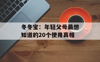 冬冬宝：年轻父母最想知道的20个使用真相