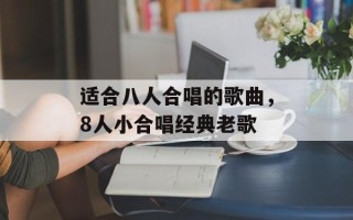 适合八人合唱的歌曲，8人小合唱经典老歌