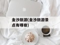 金沙旅游(金沙旅游景点有哪些)