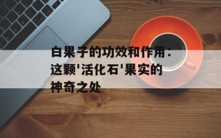 白果子的功效和作用：这颗'活化石'果实的神奇之处