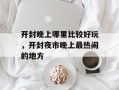 开封晚上哪里比较好玩，开封夜市晚上最热闹的地方