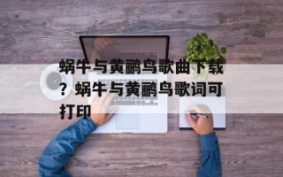 蜗牛与黄鹂鸟歌曲下载？蜗牛与黄鹂鸟歌词可打印