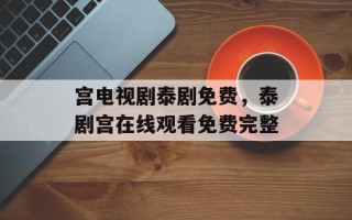 宫电视剧泰剧免费，泰剧宫在线观看免费完整
