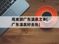 周末游广东温泉之乡(广东温泉好去处)