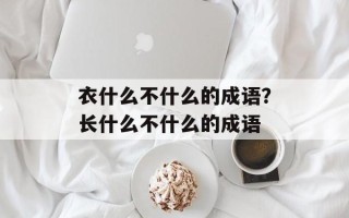 衣什么不什么的成语？长什么不什么的成语